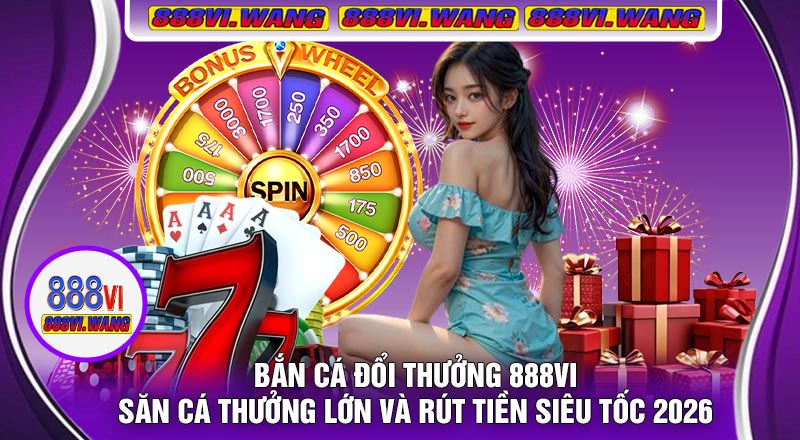 Bắn Cá Đổi Thưởng 888vi – Săn Cá Thưởng Lớn Và Rút Tiền Siêu Tốc 2026