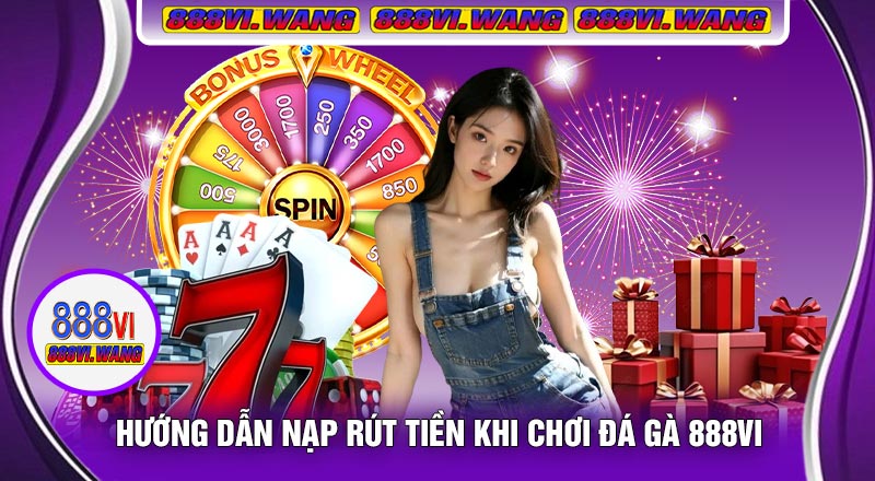 Hướng Dẫn Nạp Rút Tiền Khi Chơi Đá Gà 888vi