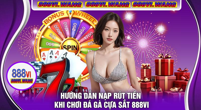 Hướng Dẫn Nạp Rút Tiền Khi Chơi Đá Gà Cựa Sắt 888vi