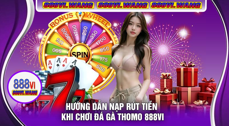 Hướng Dẫn Nạp Rút Tiền Khi Chơi Đá Gà Thomo 888vi