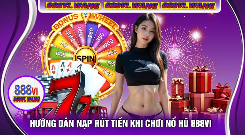 Hướng Dẫn Nạp Rút Tiền Khi Chơi Nổ Hũ 888vi