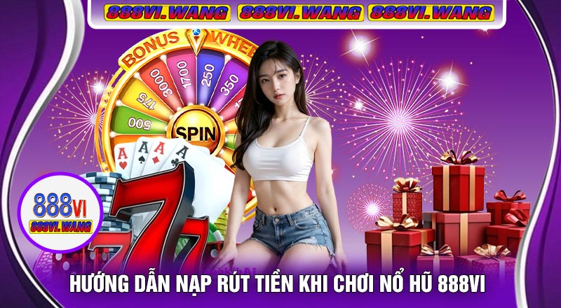 Hướng Dẫn Nạp Rút Tiền Khi Chơi Nổ Hũ 888vi