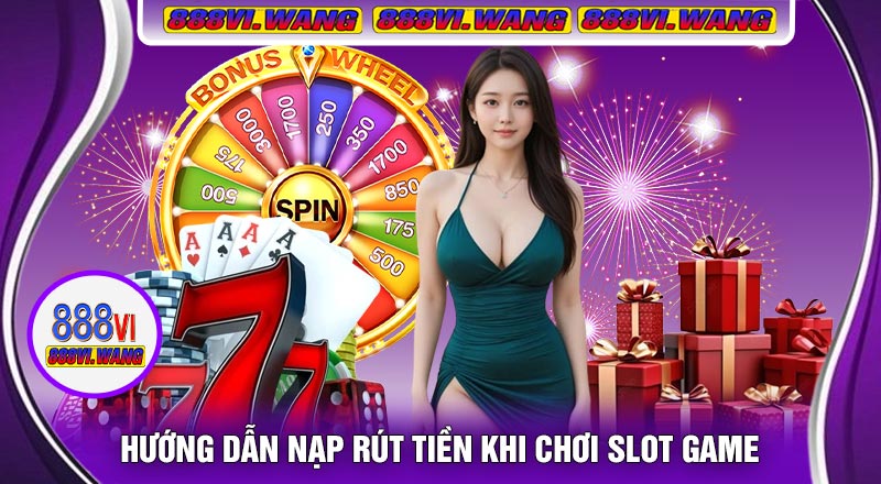 Hướng Dẫn Nạp Rút Tiền Khi Chơi Slot Game
