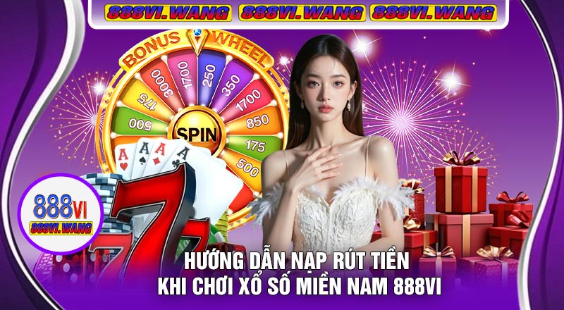 Hướng Dẫn Nạp Rút Tiền Khi Chơi Xổ Số Miền Nam 888vi