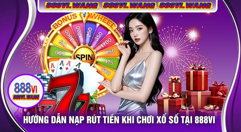 Hướng Dẫn Nạp Rút Tiền Khi Chơi Xổ Số Tại 888vi