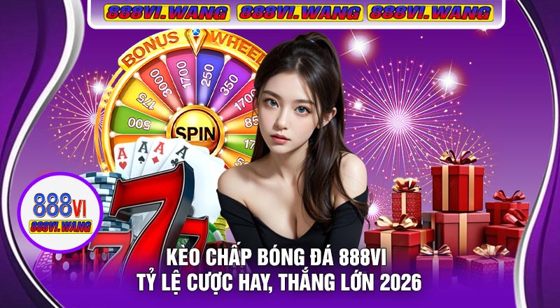 Kèo Chấp Bóng Đá 888vi – Tỷ Lệ Cược Hay, Thắng Lớn 2026