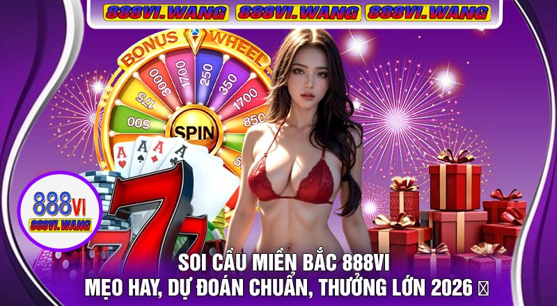 Soi Cầu Miền Bắc 888vi – Mẹo Hay, Dự Đoán Chuẩn, Thưởng Lớn 2026 🎯