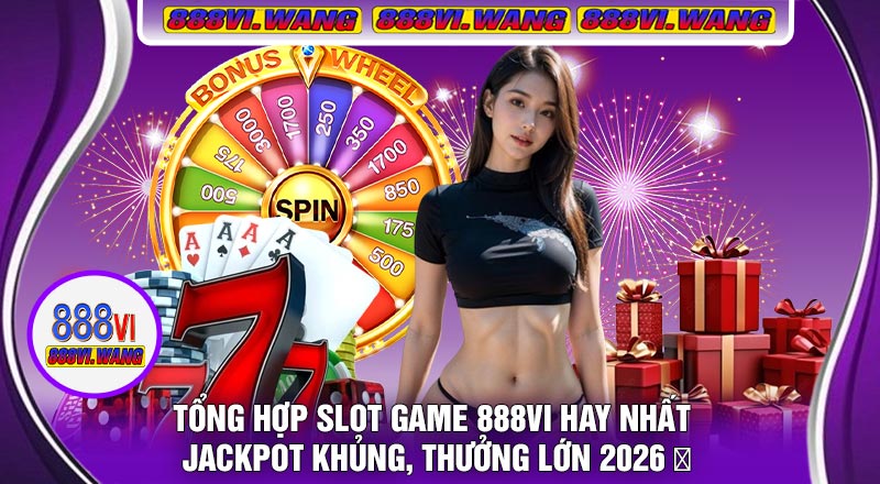 Tổng Hợp Slot Game 888vi Hay Nhất – Jackpot Khủng, Thưởng Lớn 2026 🎰