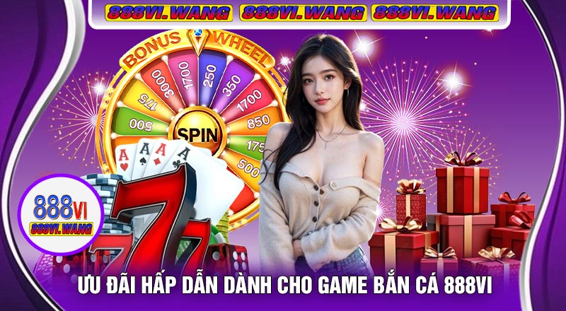 Ưu Đãi Hấp Dẫn Dành Cho Game Bắn Cá 888vi