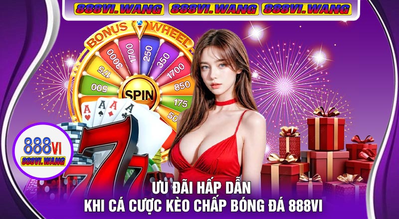 Ưu Đãi Hấp Dẫn Khi Cá Cược Kèo Chấp Bóng Đá 888vi