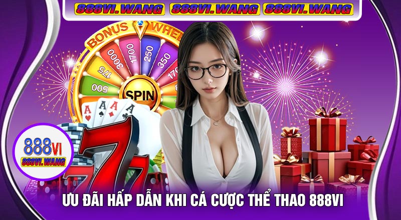 Ưu Đãi Hấp Dẫn Khi Cá Cược Thể Thao 888vi