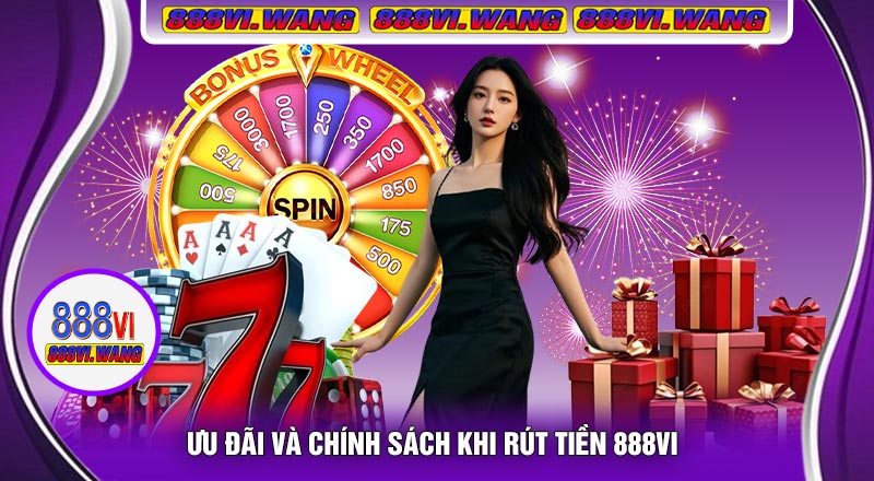 Ưu Đãi Và Chính Sách Khi Rút Tiền 888vi