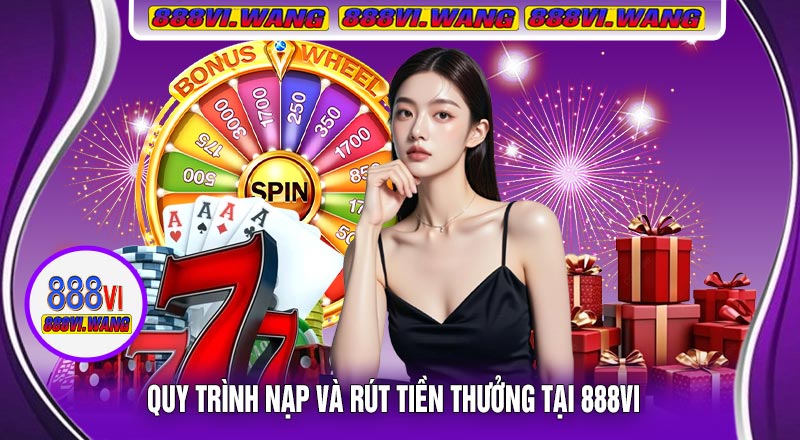 Quy Trình Nạp Và Rút Tiền Thưởng Tại 888vi
